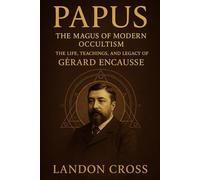 Papus: The Magus of Modern Occultism: The Life, Teachings, and Legacy of Gérard Encausse