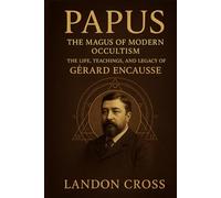 Papus: The Magus of Modern Occultism: The Life, Teachings, and Legacy of Gérard Encausse
