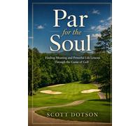 Par for the Soul: Finding Meaning and Powerful Life Lessons Through the Game of Golf