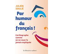 Par humour du français: L'orthographe comme on ne vous l'a jamais expliquée