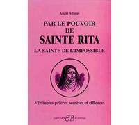 Par le pouvoir de Sainte Rita, La sainte de l'impossible: Véritables prières secrètes et efficaces