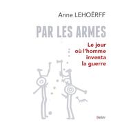 Par les armes: Le jour où l'homme inventa la guerre