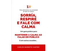 Para administrar sua ansiedade de falar em público: Sorria, Respire e Fale com Calma: Um guia prático para manter a calma ao falar em público... E em outras ocasiões