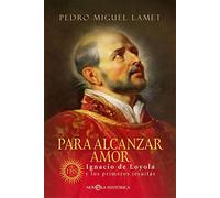 Para Alcanzar Amor. Ignacio De Loyola Y Los Primeros Jesuitas