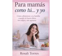 Para mamás como tú… y yo: Cómo alimentar a tu familia cuando tú haces dieta sin culpa y sin agotarte