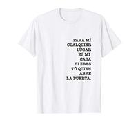 Para mi cualquier lugar es mi casa si eres tu quien abre Camiseta