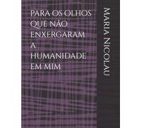 para os olhos que não enxergaram a humanidade em mim: 1 (Memórias, Contos, Poemas, Crônicas e Declarações de Amor)