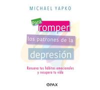Para romper los patrones de la depresión: Renueva tus hábitos emocionales y recupera tu vida