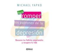 Para romper los patrones de la depresión: Renueva tus hábitos emocionales y recupera tu vida