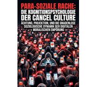 Para-soziale Rache: Die Kognitionspsychologie der Cancel Culture: Ächtung, Projektion, und die gnadenlose soziologische Dynamik der digitalen moralischen Empörung
