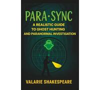 PARA•SYNC: A Realistic Guide To Ghost Hunting And Paranormal Investigation (PARA•SYNC PARANORMAL SERIES)