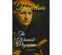 Paracelsus: The Alchemist-Physician and the Science of Inner Healing (The Alchemists: Journey of the Masters of Transmutation)