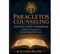 PARACLETOS COUNSELING CERTIFICATION WORKBOOK A Biblical Specialty in Transforming Mind Care: Therapy and Theology