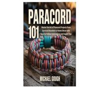 PARACORD 101: Master the Art of Paracord Projects From Survival Bracelets to Home Décor with Easy-to-Follow Instructions and Expert Tips