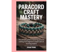 Paracord Craft Mastery: The ultimate guide to mastering paracord crafting: from beginner to expert with 10 stunning projects