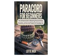 PARACORD FOR BEGINNERS: The Ultimate Guide to Mastering Paracord Knots, Bracelets, and Survival Projects for Everyday Use