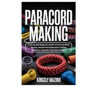 Paracord Making: A Step-by-Step Beginner’s Guide to Paracord Knots, Weaves, and Survival Projects for Crafting Bracelets, Lanyards, Dog Collars & More