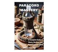 PARACORD MASTERY: A Complete Guide to Knots, Designs, and Functional Creations