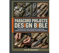 Paracord Projects Design Bible:: The Ultimate DIY Guide To Mastering Practical Knots, Crafting Survival Gear, and Designing Custom EDC Accessories