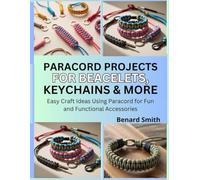 Paracord Projects for Bracelets, Keychains & More: Easy Craft Ideas Using Paracord for Fun and Functional Accessories