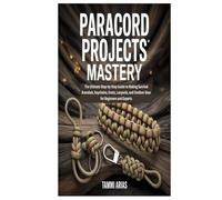 PARACORD PROJECTS MASTERY: The Ultimate Step-by-Step Guide to Making Survival Bracelets, Keychains, Knots, Lanyards, and Outdoor Gear for Beginners and Experts