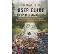 PARACORD USER GUIDE FOR BEGINNERS: Step-by-Step Projects to Make Camping Gear, Bushcraft Tools, and Emergency Survival Equipment
