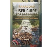 PARACORD USER GUIDE FOR BEGINNERS: Step-by-Step Projects to Make Camping Gear, Bushcraft Tools, and Emergency Survival Equipment