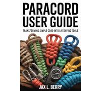 Paracord User Guide: Transforming Simple Cord into Lifesaving Tools