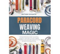 Paracord Weaving Magic: Comprehensive book revealing creative methods to build rugged bracelets tools and decorations using simple knotting artistry