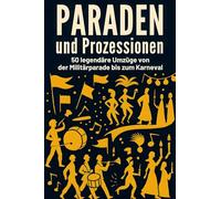 Paraden und Prozessionen: 50 legendäre Umzüge von der Militärparade bis zum Karneval