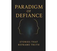 Paradigm of Defiance: Stories that Reframe Truth (Defiant Series)