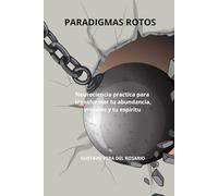 PARADIGMAS ROTOS: Neurociencia practica para transformar tu abundancia, tus vínculos y tu espíritu