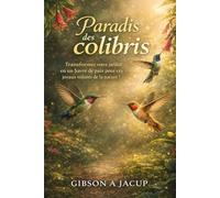 PARADIS DES COLIBRIS: Guide complet pour attirer, nourrir et créer un havre de paix florissant dans votre jardin