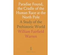 Paradise Found, the Cradle of the Human Race at the North Pole: A Study of the Prehistoric World