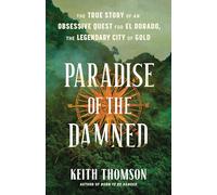 Paradise of the Damned: The True Story of an Obsessive Quest for El Dorado, the Legendary City of Gold