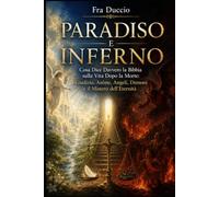 PARADISO E INFERNO: Cosa Dice Davvero la Bibbia sulla Vita Dopo la Morte: Giudizio, Anime, Angeli, Demoni e il Mistero dell’Eternità