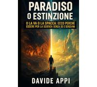 PARADISO O ESTINZIONE: O La Va O La Spacca: Ecco Perchè Essere Per La Scienza Sensa Se E Senza Ma
