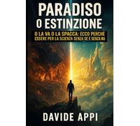 PARADISO O ESTINZIONE: O La Va O La Spacca: Ecco Perchè Essere Per La Scienza Sensa Se E Senza Ma