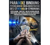 Paradoxe Bindung: Psychologische Überlebensstrategie des Stockholm-Syndroms: Geiselnahme, Empathie, und die neurologische Umkehrung von Feindbildern in der modernen forensischen Kriminalpsychologie