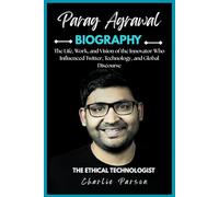 PARAG AGRAWAL BIOGRAPHY: The Life, Work, and Vision of the Innovator Who Influenced Twitter, Technology, and Global Discourse