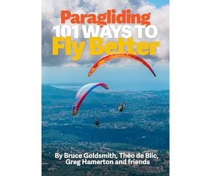 Paragliding: 101 Ways to Fly Better: The paraglider pilot's ultimate guide to progression