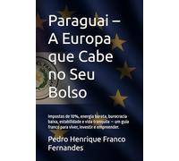 Paraguai - A Europa que Cabe no Seu Bolso: Impostos de 10%, energia barata, burocracia baixa, estabilidade e vida tranquila - um guia franco para viver, investir e empreender.