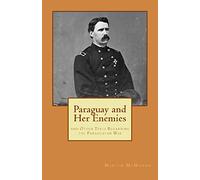 Paraguay and Her Enemies: and Other Texts Regarding the Paraguayan War