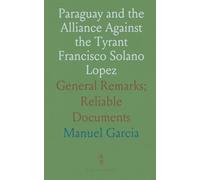 Paraguay and the Alliance Against the Tyrant Francisco Solano Lopez: General Remarks; Reliable Documents
