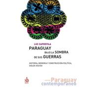 Paraguay bajo la sombra de sus guerras: Historia, memoria y construcción política, siglos XIX/XXI: 6 (Paraguay contemporáneo)