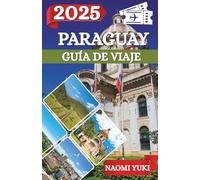 PARAGUAY GUÍA DE VIAJE 2025: Paraguay te espera: descubre el alma de Sudamérica a través de sus paisajes ocultos, tradiciones atemporales y gente cálida.