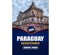 Paraguay Reiseführer 2026: Entdecken Sie Asunción, den Chaco, lokales Essen, Versteckte Juwelen, Tagesausflüge und budgetfreundliche Angebote Reiserouten im Herzen Südamerikas
