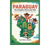 Paraguay: The Complete History for Kids: Discover people, places, and moments that shaped a nation (Collections of Historical country books in south America)