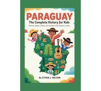 Paraguay: The Complete History for Kids: Discover people, places, and moments that shaped a nation (Collections of Historical country books in south America)