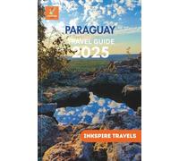 PARAGUAY Travel Guide 2025: Unspoiled Beauty, Local Flavor, and Travel Routes Through South America’s Secret Soul